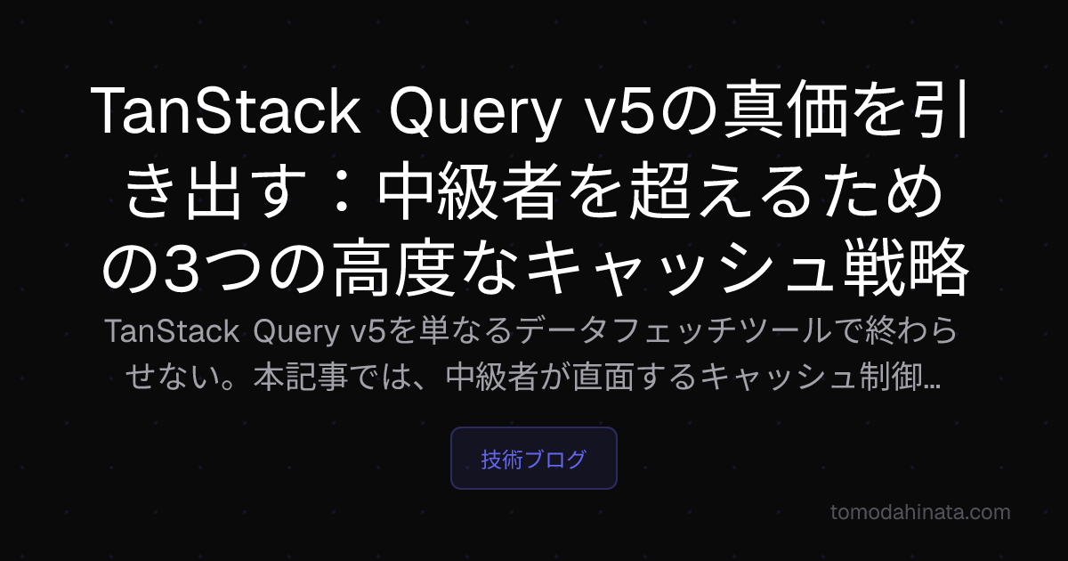 TanStack Query v5の真価を引き出す：中級者を超えるための3つの高度なキャッシュ戦略 | 友田 陽大 - SaaS/DX開発